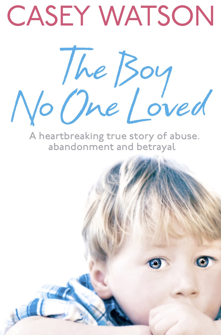 Cover image for The Boy No One Loved: A Heartbreaking True Story of Abuse, Abandonment and Betrayal, isbn: 9780007436576