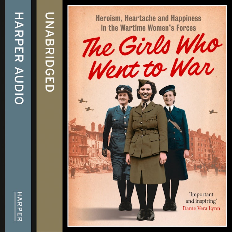 Cover image for The Girls Who Went to War: Heroism, heartache and happiness in the wartime women’s forces, isbn: 9780007545797