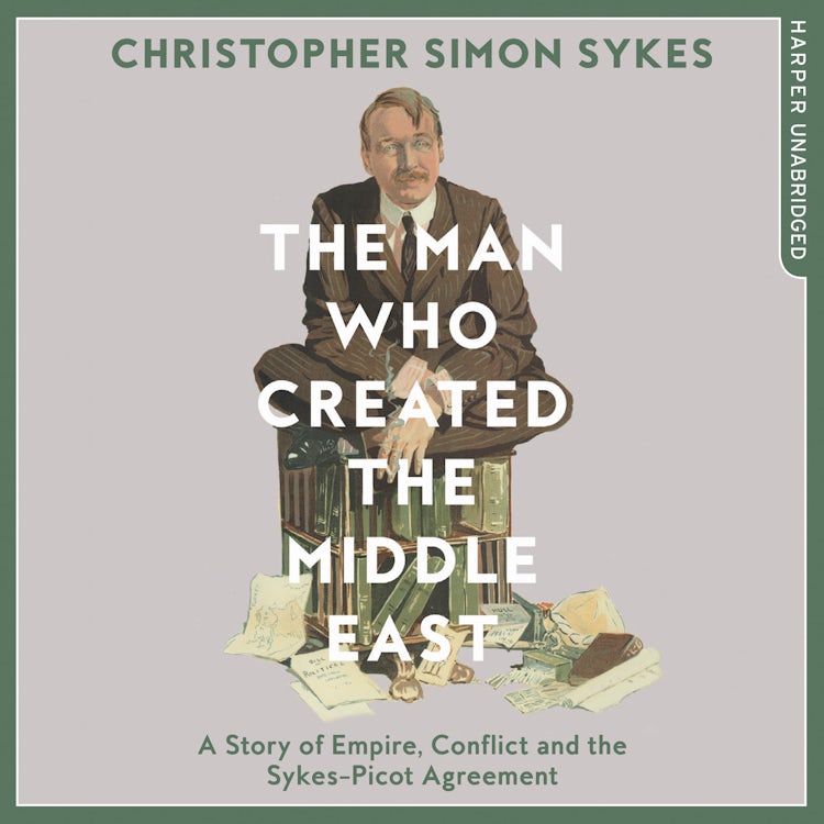 Cover image for The Man Who Created the Middle East: A Story of Empire, Conflict and the Sykes-Picot Agreement, isbn: 9780008121914
