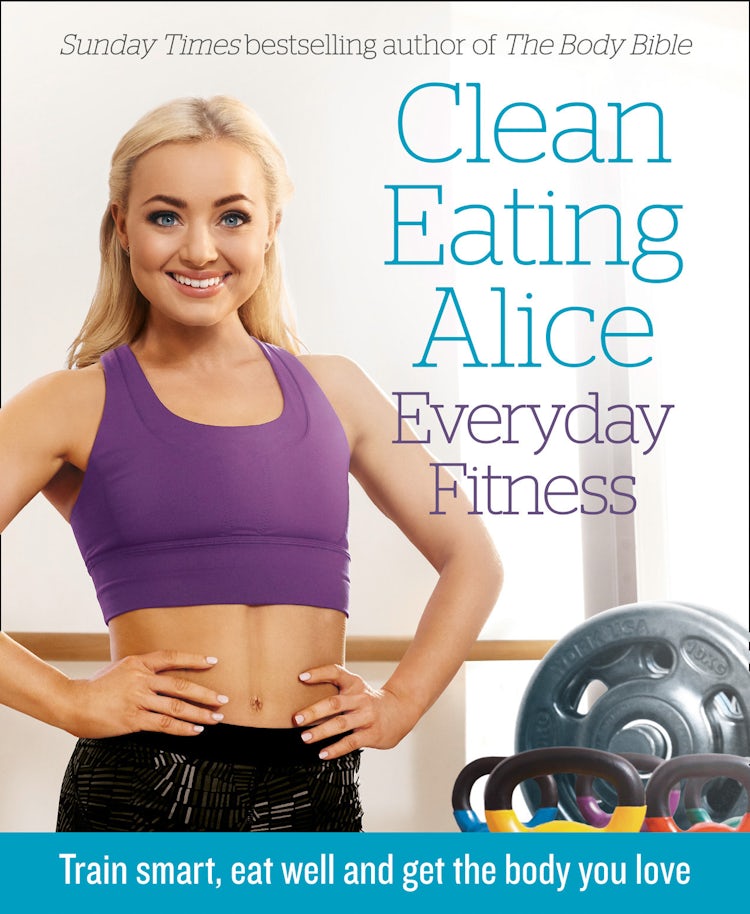 Cover image for Clean Eating Alice Everyday Fitness: Train Smart, Eat Well and Get the Body You Love, isbn: 9780008238018