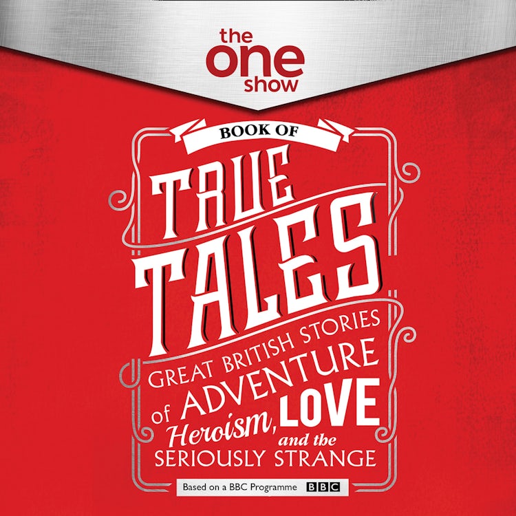Cover image for The One Show Book of True Tales: Great British Stories of Adventure, Heroism, Love… and the Seriously Strange, isbn: 9780008256784