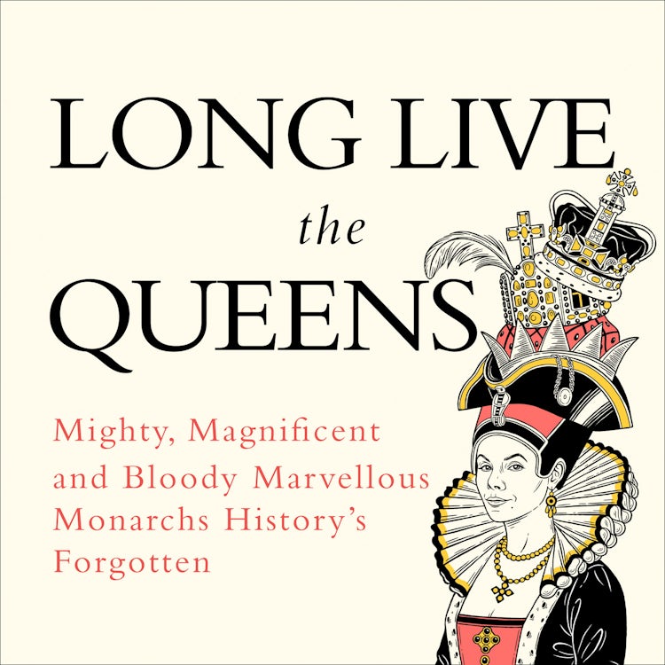Cover image for Long Live the Queens: Mighty, Magnificent and Bloody Marvellous Monarchs History’s Forgotten, isbn: 9780008355548