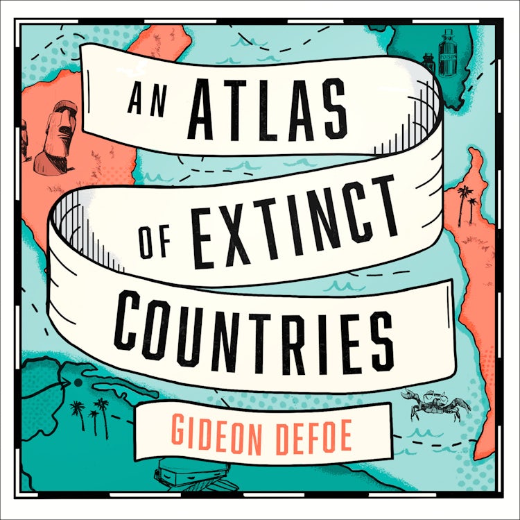 Cover image for An Atlas of Extinct Countries: The Remarkable (and Occasionally Ridiculous) Stories of 48 Nations that Fell off the Map, isbn: 9780008393892