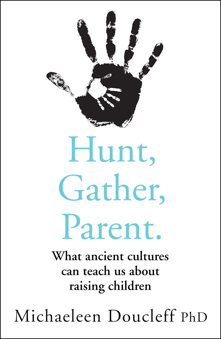 Cover image for Hunt, Gather, Parent: What Ancient Cultures Teach Us about the Lost Art of Raising Happy, Helpful, Little Humans, isbn: 9780008406912