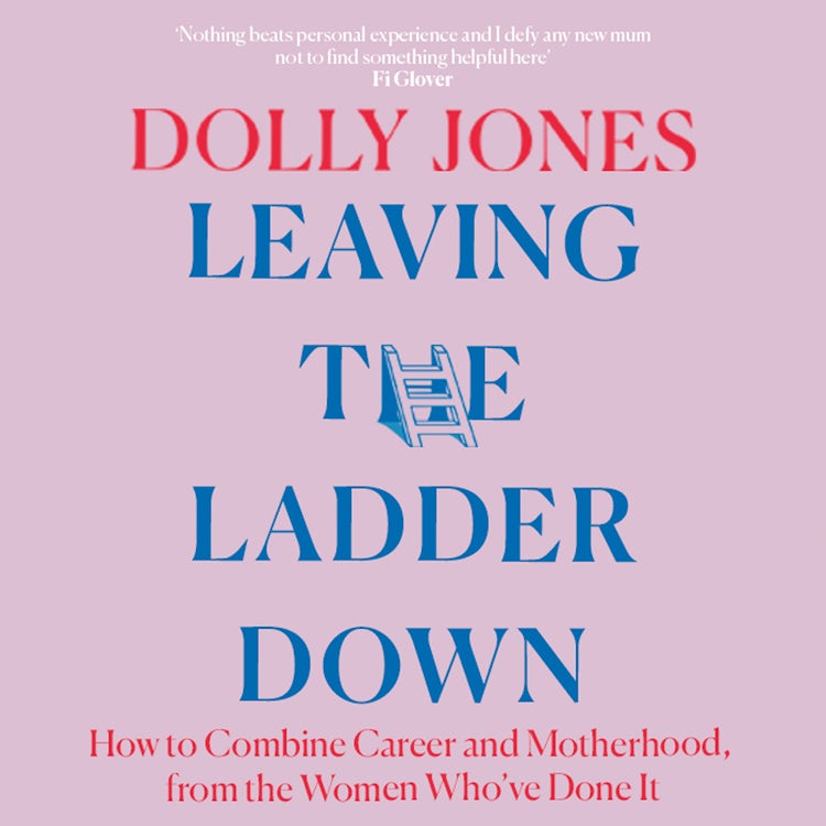 Cover image for Leaving the Ladder Down: How to Combine Career and Motherhood, from the Women Who’ve Done it, isbn: 9780008431419