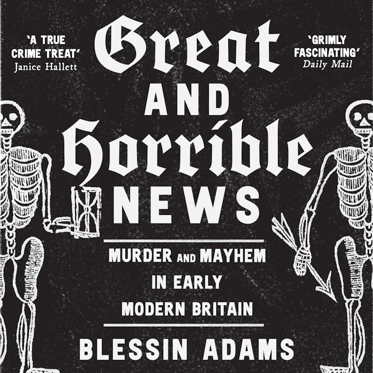 Cover image for Great and Horrible News: Murder and Mayhem in Early Modern Britain, isbn: 9780008500252