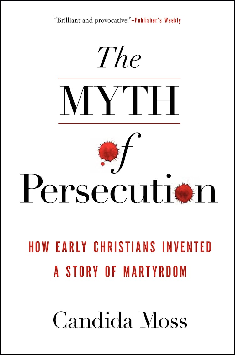 Cover image for The Myth of Persecution: How Early Christians Invented a Story of Martyrdom, isbn: 9780062104557