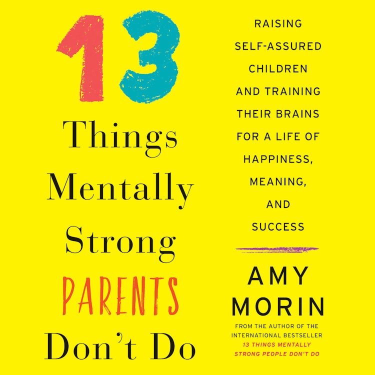 Cover image for 13 Things Mentally Strong Parents Don't Do: Raising Self-Assured Children and Training Their Brains for a Life of Happiness, Meaning, and, isbn: 9780062694911