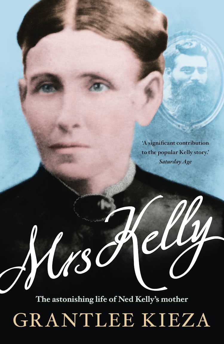 Cover image for Mrs Kelly: The astonishing life of outlaw Ned Kelly's mother, from the bestselling award-winning author of THE REMARKABLE MRS REIBEY, SISTER VIV and HUDSON FYSH, isbn: 9780733338717