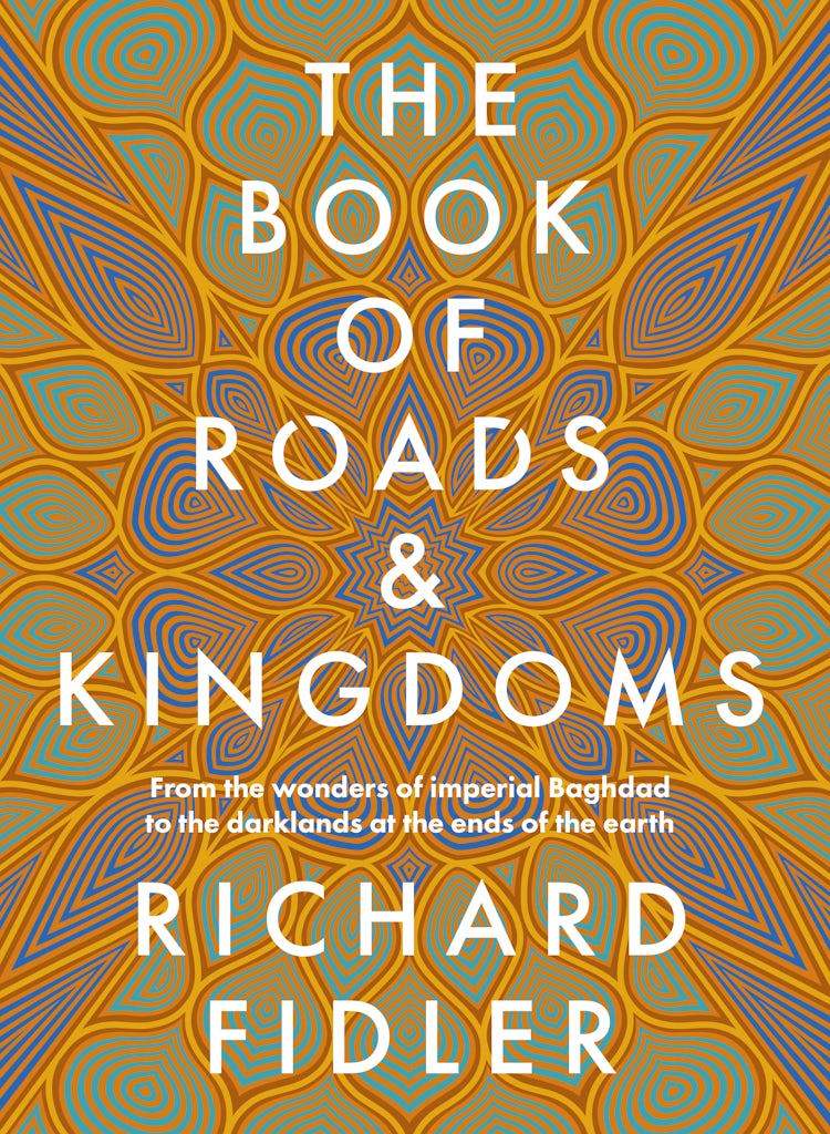 Cover image for The Book Of Roads And Kingdoms: Winner Indie Book Awards 2023 Non Fiction Book of the Year. The thrilling story of an empire's rise & fall from the best-selling author of GOLDEN MAZE & GHOST EMPIRE., isbn: 9780733342592