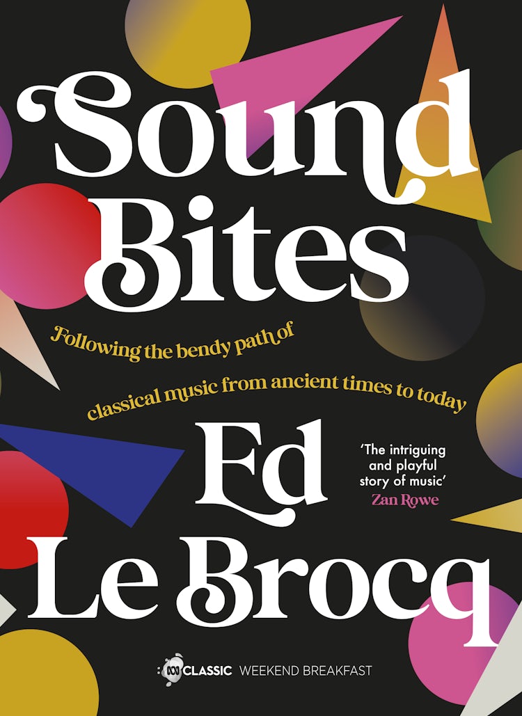 Cover image for Sound Bites: The bendy path of classical music from Ancient Greece to today from your favourite ABC Classic presenter of Weekend Breakfast and bestselling author of Whole Notes & Cadence, isbn: 9780733343087