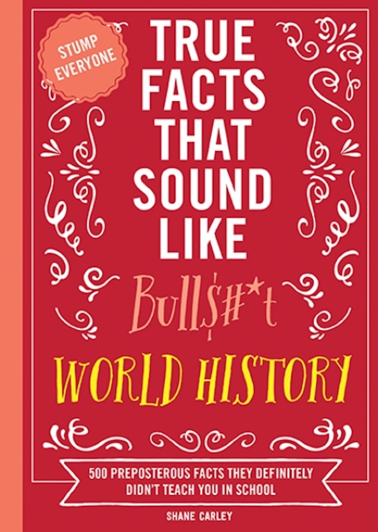 Cover image for True Facts That Sound Like Bull$#*t: World History  500 Preposterous Facts They Definitely Didn't Teach You in School, isbn: 9781400340873