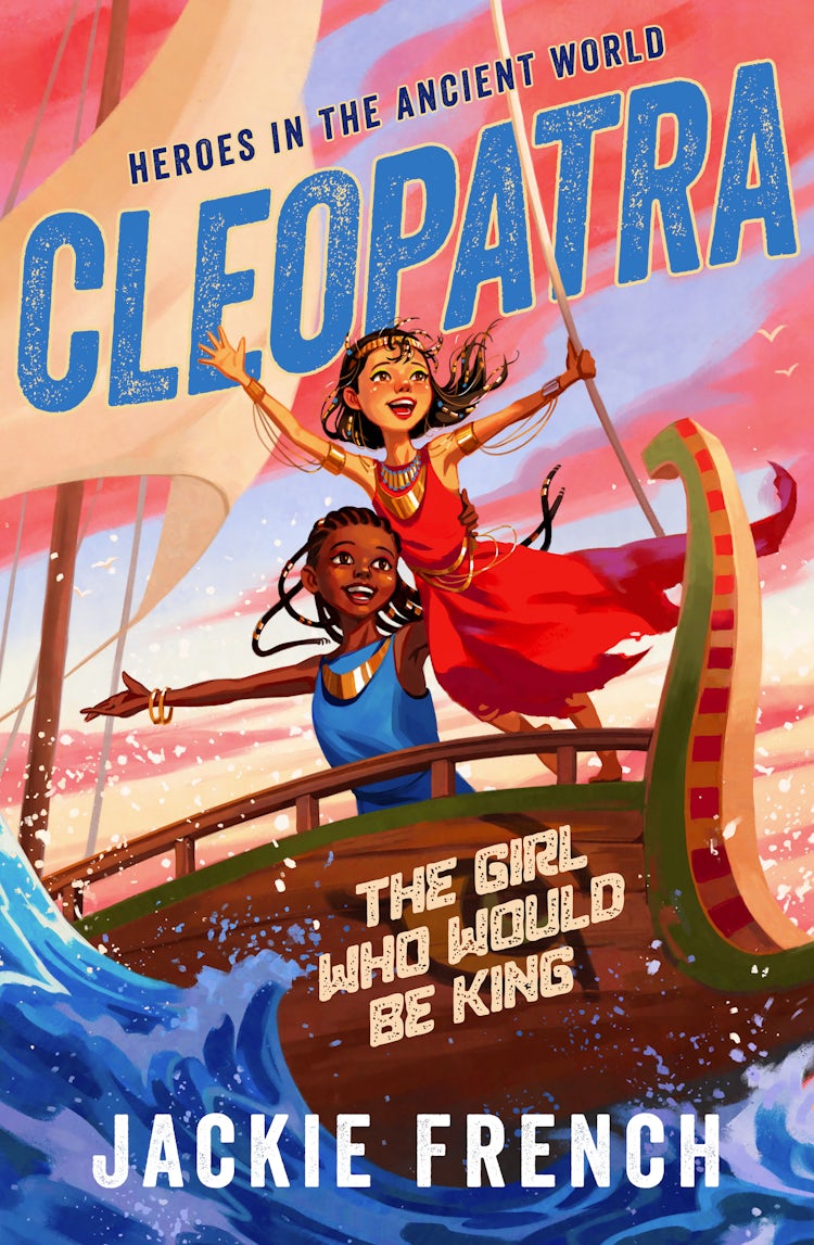 Cover image for Cleopatra: The Girl Who Would Be King (Heroes in the Ancient World, #1): Be swept away in a vibrant new series that reveals thrilling untold chapters of history, from Australia's favourite storyteller, isbn: 9781460717882