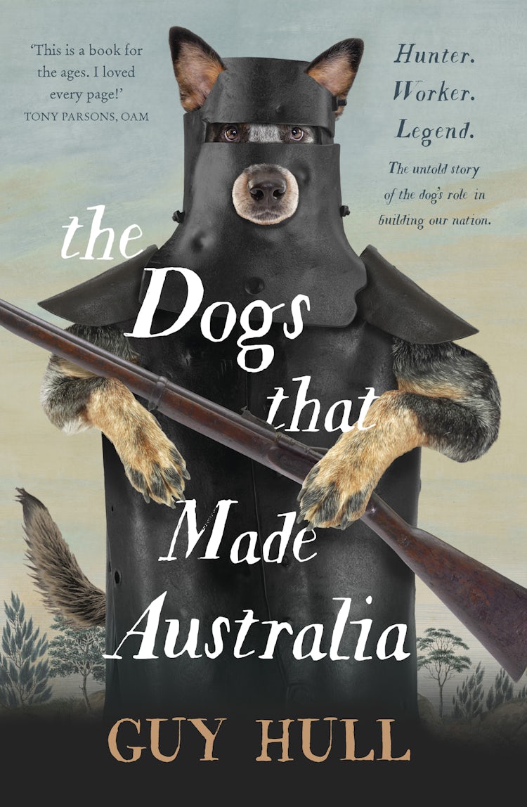 Cover image for The Dogs that Made Australia: The fascinating untold story of the dog's role in building a nation from the Whitely Award winning author of The Ferals That Ate Australia, isbn: 9781460756454