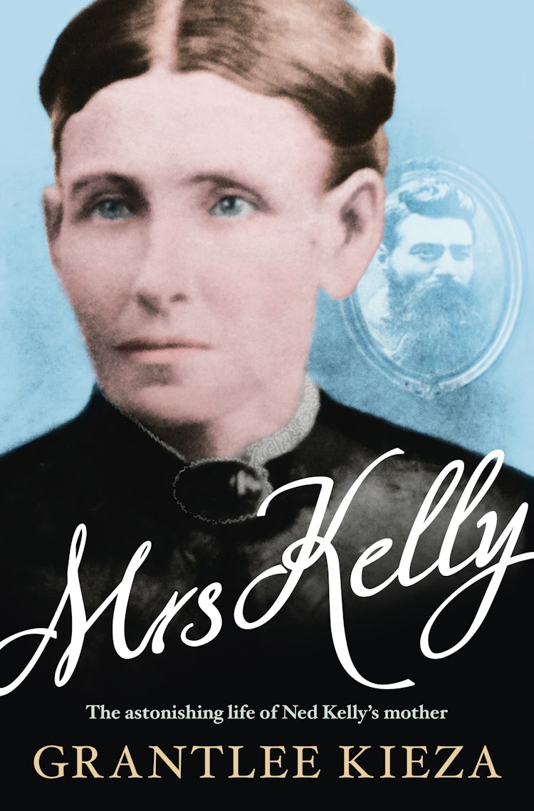 Cover image for Mrs Kelly: The astonishing life of outlaw Ned Kelly's mother, from the bestselling award-winning author of THE REMARKABLE MRS REIBEY, SISTER VIV and HUDSON FYSH, isbn: 9781743097175