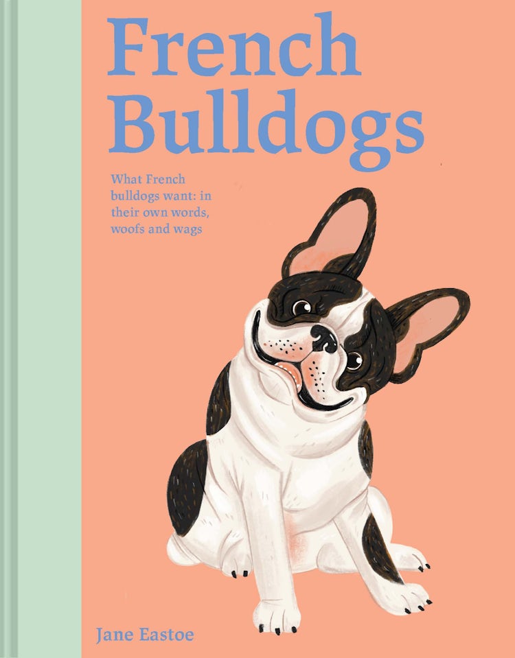 Cover image for French Bulldogs: What French Bulldogs Want - In Their Own Words, Woofs and Wags, isbn: 9781849948418